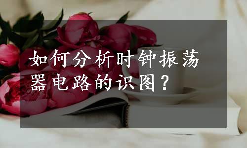 如何分析时钟振荡器电路的识图？