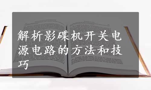 解析影碟机开关电源电路的方法和技巧