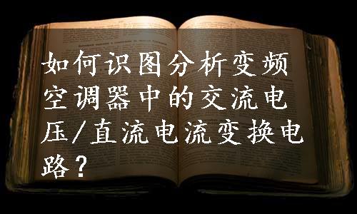 如何识图分析变频空调器中的交流电压/直流电流变换电路？