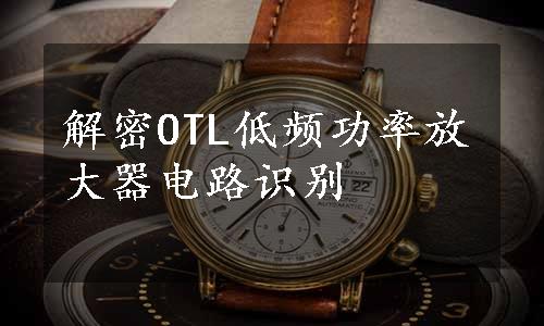 解密OTL低频功率放大器电路识别