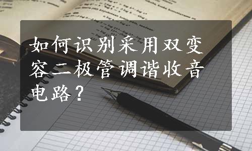 如何识别采用双变容二极管调谐收音电路？