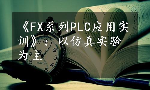 《FX系列PLC应用实训》：以仿真实验为主