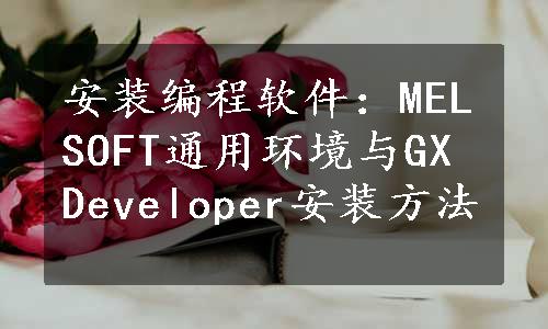 安装编程软件：MELSOFT通用环境与GX Developer安装方法