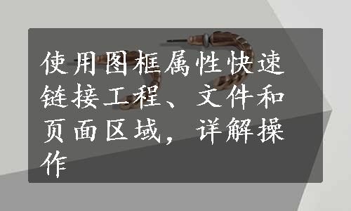 使用图框属性快速链接工程、文件和页面区域，详解操作