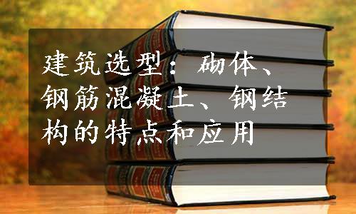 建筑选型：砌体、钢筋混凝土、钢结构的特点和应用