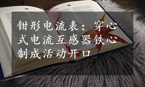 钳形电流表：穿心式电流互感器铁心制成活动开口