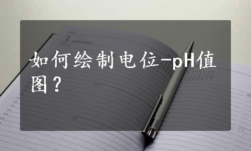 如何绘制电位-pH值图？