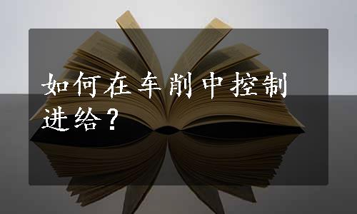 如何在车削中控制进给？