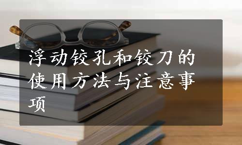 浮动铰孔和铰刀的使用方法与注意事项