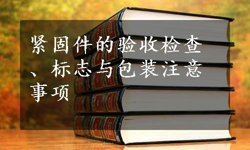 紧固件的验收检查、标志与包装注意事项