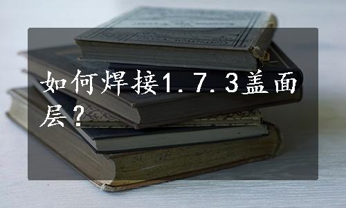 如何焊接1.7.3盖面层？