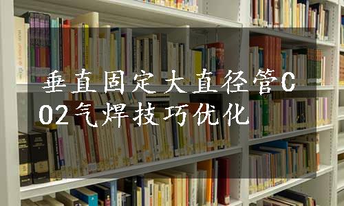 垂直固定大直径管CO2气焊技巧优化