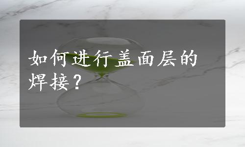 如何进行盖面层的焊接？