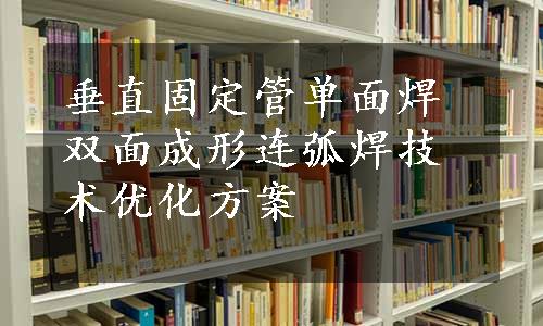 垂直固定管单面焊双面成形连弧焊技术优化方案