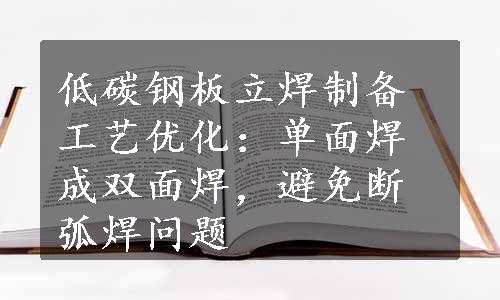 低碳钢板立焊制备工艺优化：单面焊成双面焊，避免断弧焊问题