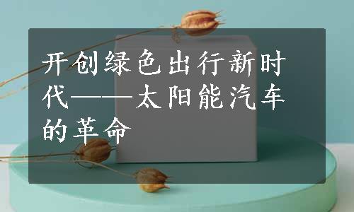 开创绿色出行新时代——太阳能汽车的革命