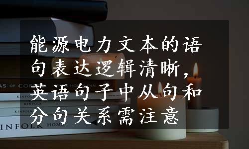 能源电力文本的语句表达逻辑清晰，英语句子中从句和分句关系需注意