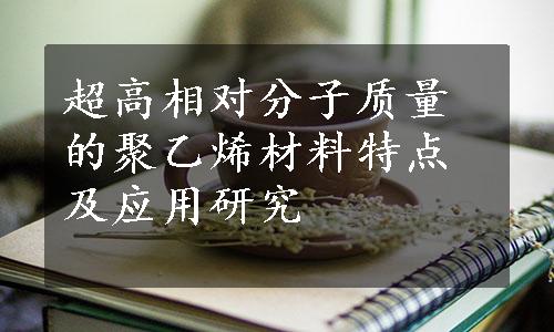 超高相对分子质量的聚乙烯材料特点及应用研究