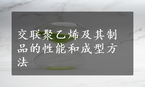 交联聚乙烯及其制品的性能和成型方法