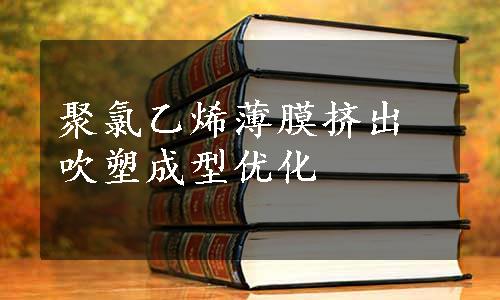 聚氯乙烯薄膜挤出吹塑成型优化