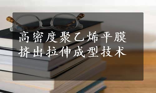 高密度聚乙烯平膜挤出拉伸成型技术