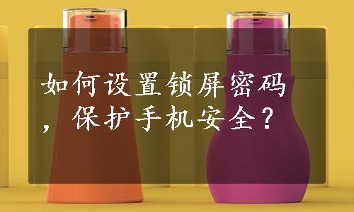 如何设置锁屏密码，保护手机安全？