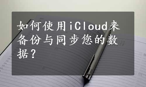 如何使用iCloud来备份与同步您的数据？