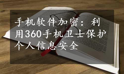 手机软件加密：利用360手机卫士保护个人信息安全