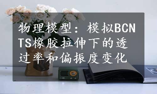 物理模型：模拟BCNTS橡胶拉伸下的透过率和偏振度变化