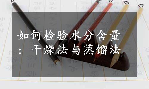 如何检验水分含量：干燥法与蒸馏法