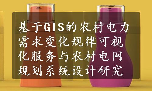 基于GIS的农村电力需求变化规律可视化服务与农村电网规划系统设计研究