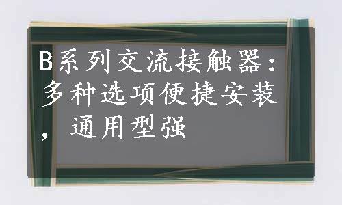 B系列交流接触器：多种选项便捷安装，通用型强