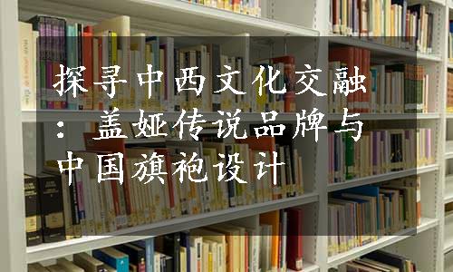 探寻中西文化交融：盖娅传说品牌与中国旗袍设计