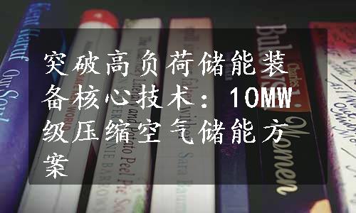 突破高负荷储能装备核心技术：10MW级压缩空气储能方案