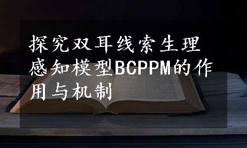 探究双耳线索生理感知模型BCPPM的作用与机制