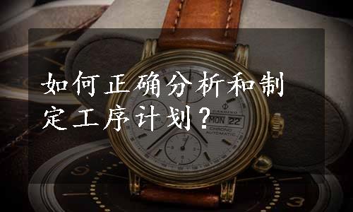 如何正确分析和制定工序计划？