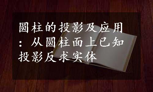 圆柱的投影及应用：从圆柱面上已知投影反求实体