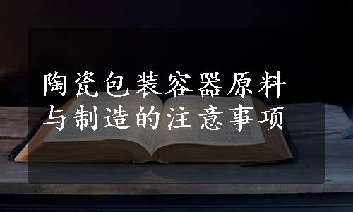 陶瓷包装容器原料与制造的注意事项