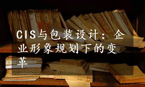 CIS与包装设计：企业形象规划下的变革