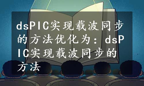 dsPIC实现载波同步的方法优化为：dsPIC实现载波同步的方法