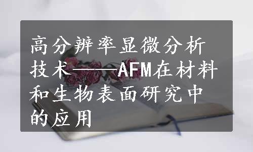 高分辨率显微分析技术——AFM在材料和生物表面研究中的应用