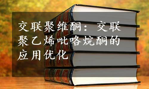 交联聚维酮：交联聚乙烯吡咯烷酮的应用优化