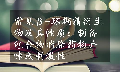 常见β-环糊精衍生物及其性质：制备包合物消除药物异味或刺激性