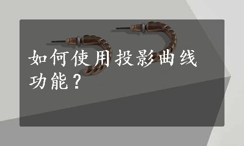 如何使用投影曲线功能？