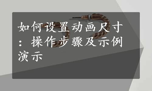 如何设置动画尺寸：操作步骤及示例演示