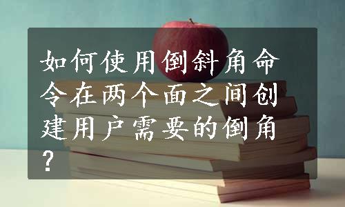 如何使用倒斜角命令在两个面之间创建用户需要的倒角？