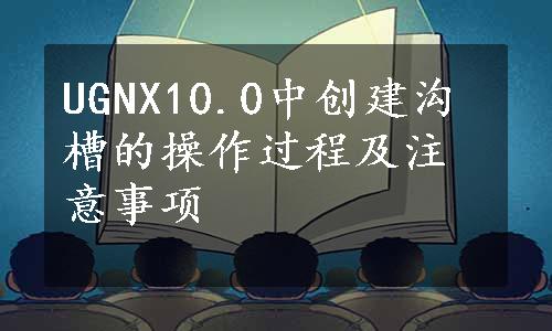 UGNX10.0中创建沟槽的操作过程及注意事项