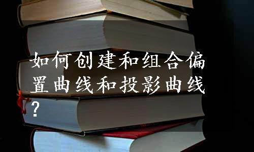 如何创建和组合偏置曲线和投影曲线？