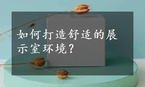 如何打造舒适的展示室环境？