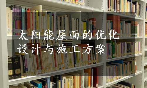 太阳能屋面的优化设计与施工方案